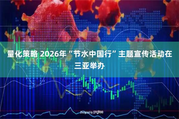 量化策略 2026年“节水中国行”主题宣传活动在三亚举办