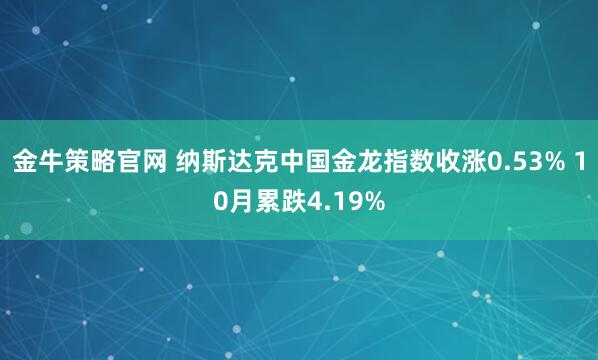 金牛策略官网 纳斯达克中国金龙指数收涨0.53% 10月累跌4.19%