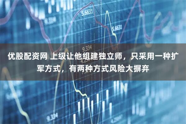 优股配资网 上级让他组建独立师，只采用一种扩军方式，有两种方式风险大摒弃
