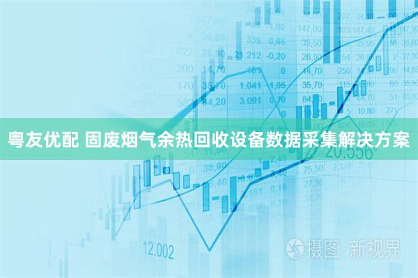 粤友优配 固废烟气余热回收设备数据采集解决方案