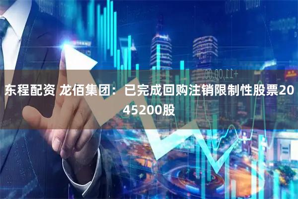 东程配资 龙佰集团：已完成回购注销限制性股票2045200股