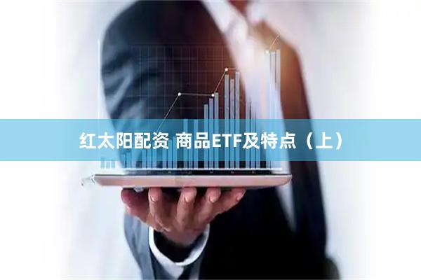 红太阳配资 商品ETF及特点（上）