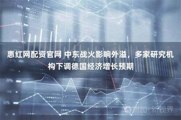 惠红网配资官网 中东战火影响外溢，多家研究机构下调德国经济增长预期