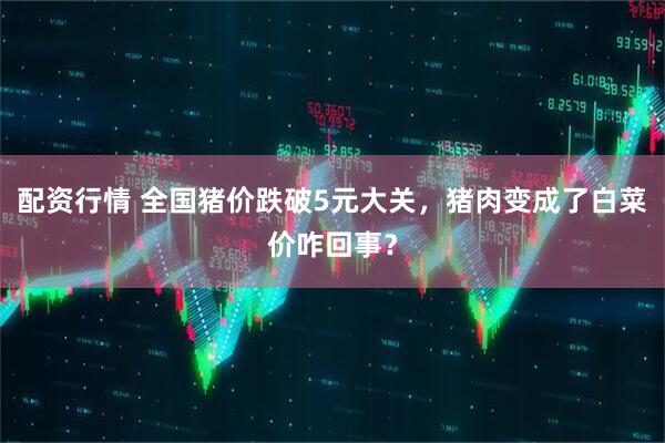 配资行情 全国猪价跌破5元大关，猪肉变成了白菜价咋回事？