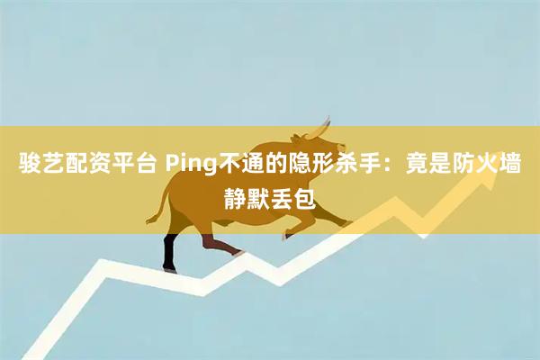 骏艺配资平台 Ping不通的隐形杀手：竟是防火墙静默丢包