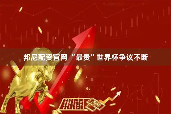邦尼配资官网 “最贵”世界杯争议不断