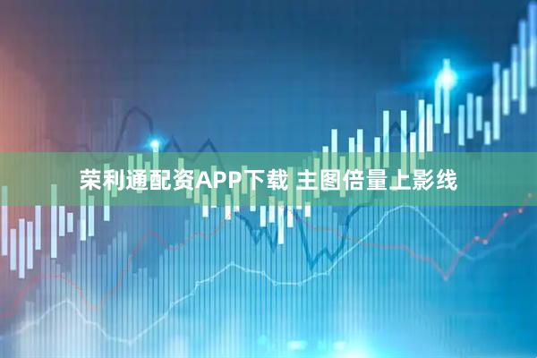荣利通配资APP下载 主图倍量上影线