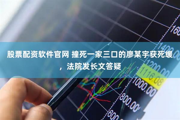 股票配资软件官网 撞死一家三口的廖某宇获死缓，法院发长文答疑