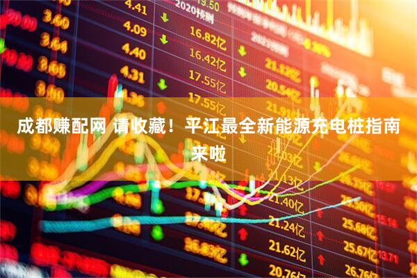 成都赚配网 请收藏！平江最全新能源充电桩指南来啦
