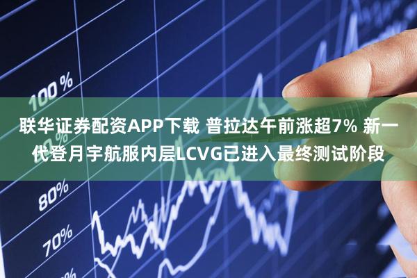 联华证券配资APP下载 普拉达午前涨超7% 新一代登月宇航服内层LCVG已进入最终测试阶段